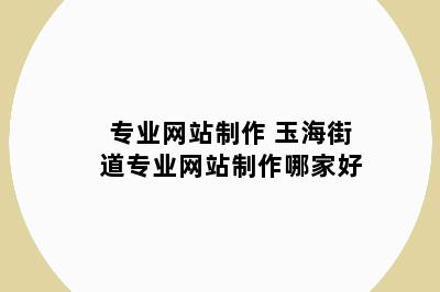 专业网站制作 玉海街道专业网站制作哪家好
